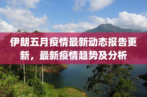 伊朗五月疫情最新动态报告更新，最新疫情趋势及分析