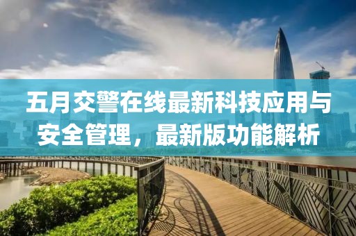 五月交警在线最新科技应用与安全管理，最新版功能解析