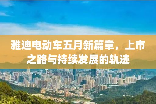 雅迪电动车五月新篇章，上市之路与持续发展的轨迹