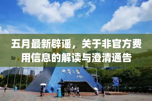 五月最新辟谣，关于非官方费用信息的解读与澄清通告