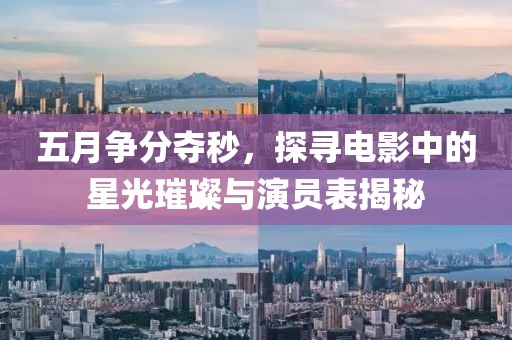 五月争分夺秒，探寻电影中的星光璀璨与演员表揭秘