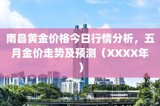 南昌黄金价格今日行情分析，五月金价走势及预测（XXXX年）