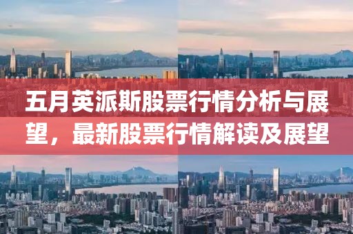 五月英派斯股票行情分析与展望，最新股票行情解读及展望