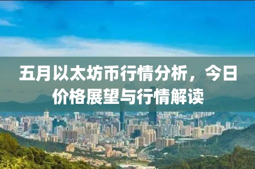 五月以太坊币行情分析，今日价格展望与行情解读