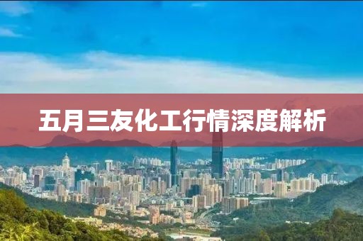 五月三友化工行情深度解析