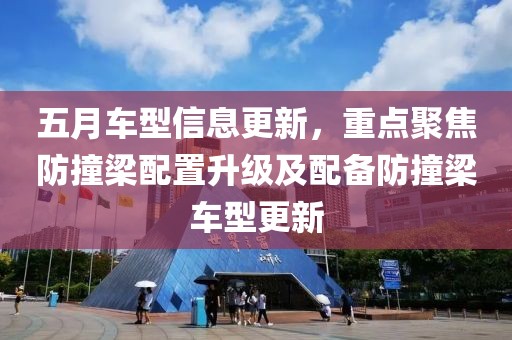 五月车型信息更新，重点聚焦防撞梁配置升级及配备防撞梁车型更新