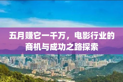 五月赚它一千万，电影行业的商机与成功之路探索