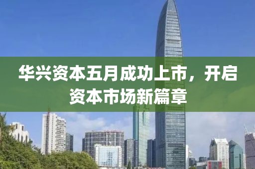 华兴资本五月成功上市，开启资本市场新篇章