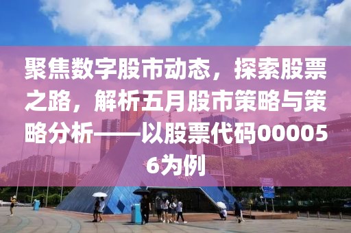 聚焦数字股市动态，探索股票之路，解析五月股市策略与策略分析——以股票代码000056为例