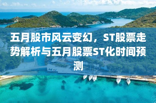 五月股市风云变幻，ST股票走势解析与五月股票ST化时间预测