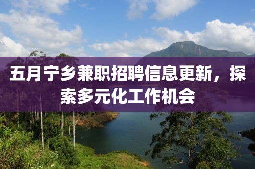 五月宁乡兼职招聘信息更新，探索多元化工作机会