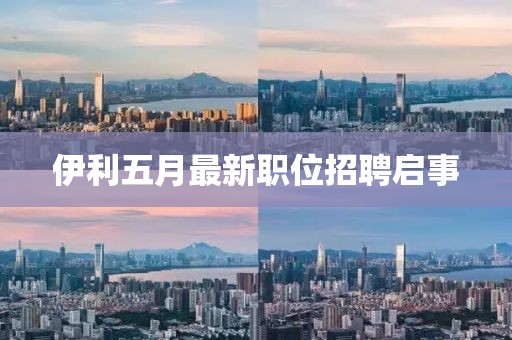 伊利五月最新职位招聘启事