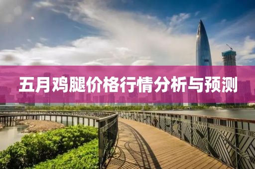 五月鸡腿价格行情分析与预测