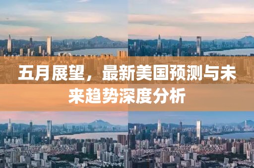五月展望，最新美国预测与未来趋势深度分析