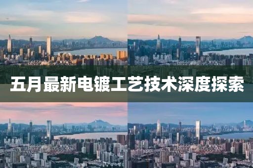 五月最新电镀工艺技术深度探索
