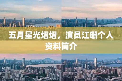 五月星光熠熠，演员江珊个人资料简介