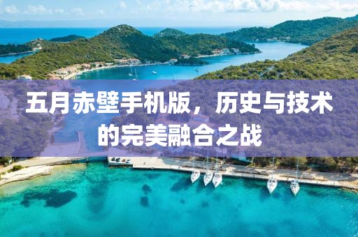 五月赤壁手机版，历史与技术的完美融合之战