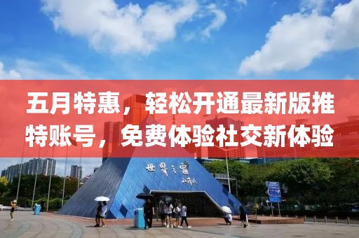 五月特惠，轻松开通最新版推特账号，免费体验社交新体验