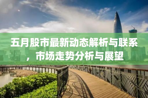 五月股市最新动态解析与联系，市场走势分析与展望