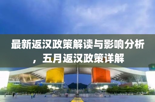 最新返汉政策解读与影响分析，五月返汉政策详解