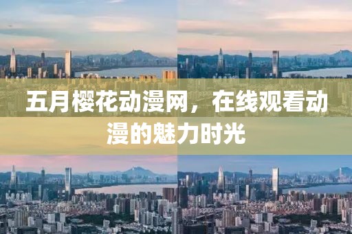 五月樱花动漫网，在线观看动漫的魅力时光