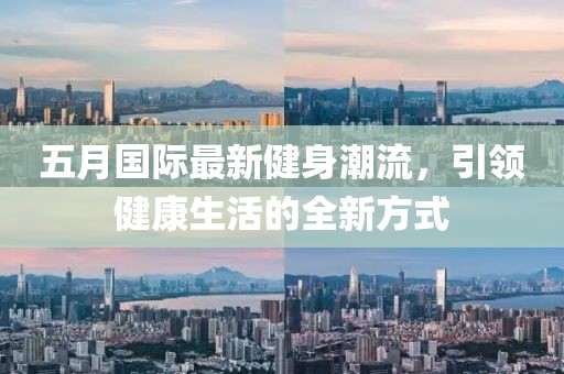 五月国际最新健身潮流，引领健康生活的全新方式