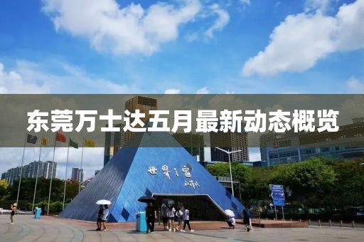 东莞万士达五月最新动态概览
