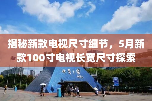 揭秘新款电视尺寸细节，5月新款100寸电视长宽尺寸探索