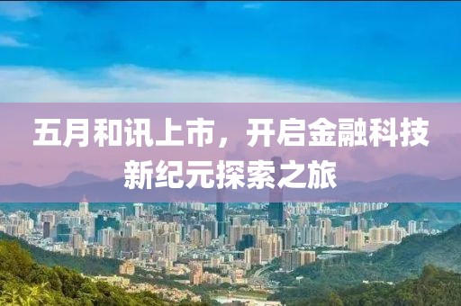 五月和讯上市，开启金融科技新纪元探索之旅