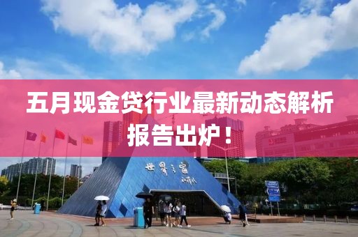 五月现金贷行业最新动态解析报告出炉！