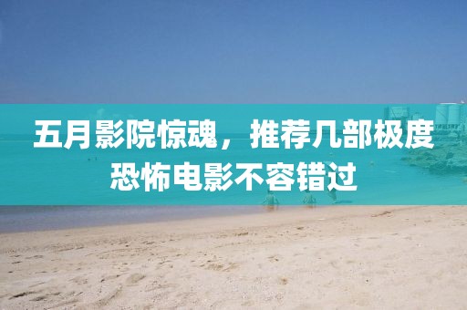 五月影院惊魂，推荐几部极度恐怖电影不容错过