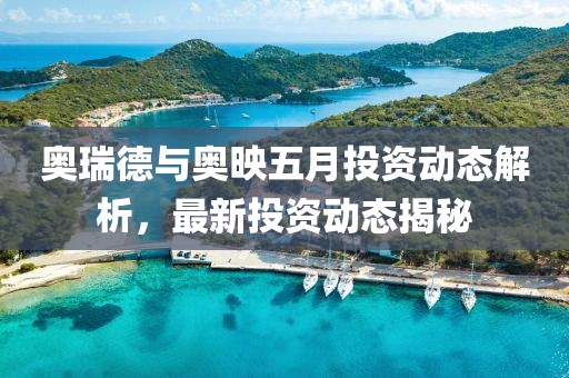 奥瑞德与奥映五月投资动态解析，最新投资动态揭秘