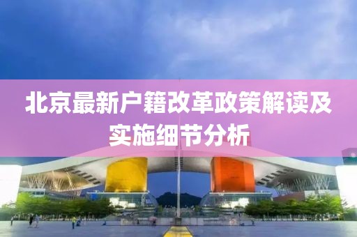 北京最新户籍改革政策解读及实施细节分析