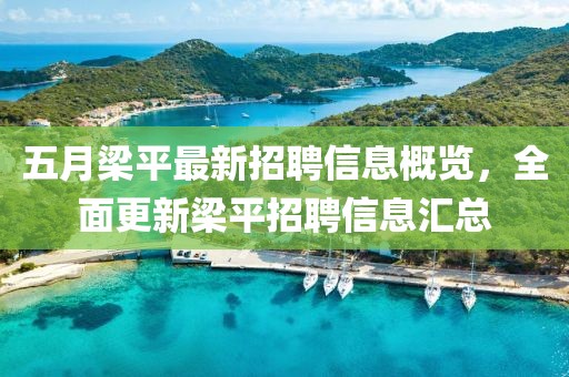 五月梁平最新招聘信息概览，全面更新梁平招聘信息汇总