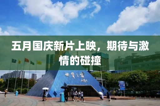 五月国庆新片上映，期待与激情的碰撞