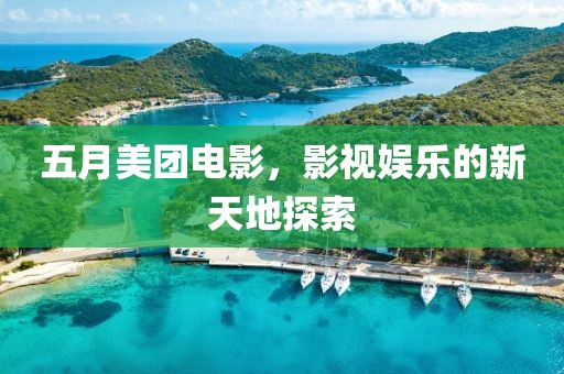 五月美团电影，影视娱乐的新天地探索