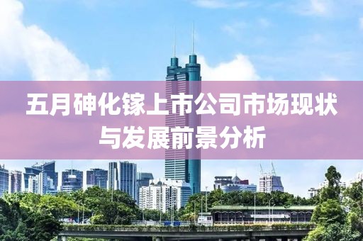 五月砷化镓上市公司市场现状与发展前景分析