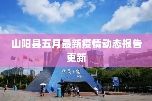 山阳县五月最新疫情动态报告更新