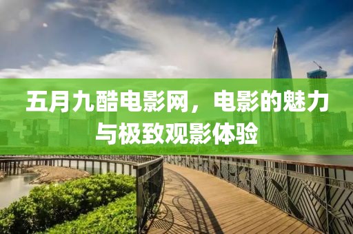 五月九酷电影网，电影的魅力与极致观影体验