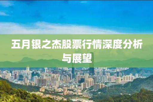 五月银之杰股票行情深度分析与展望