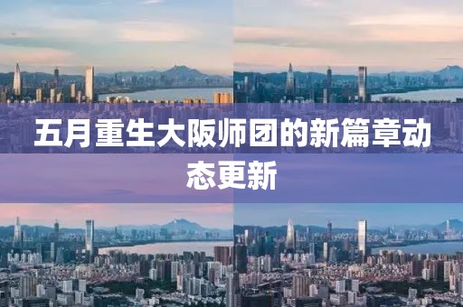五月重生大阪师团的新篇章动态更新