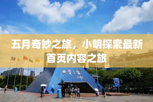 五月奇妙之旅，小明探索最新首页内容之旅