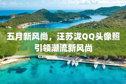 五月新风尚，汪苏泷QQ头像照引领潮流新风尚