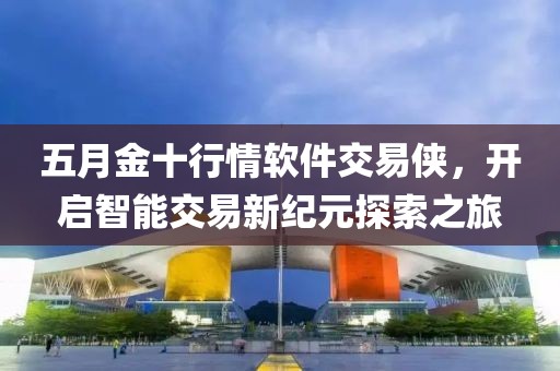 五月金十行情软件交易侠，开启智能交易新纪元探索之旅
