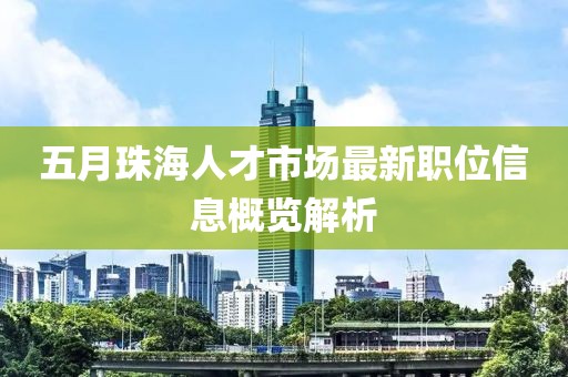 五月珠海人才市场最新职位信息概览解析
