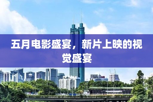 五月电影盛宴，新片上映的视觉盛宴