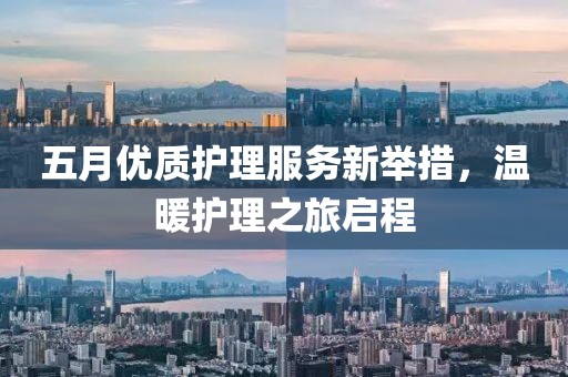 五月优质护理服务新举措，温暖护理之旅启程