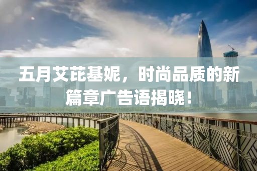 五月艾芘基妮，时尚品质的新篇章广告语揭晓！