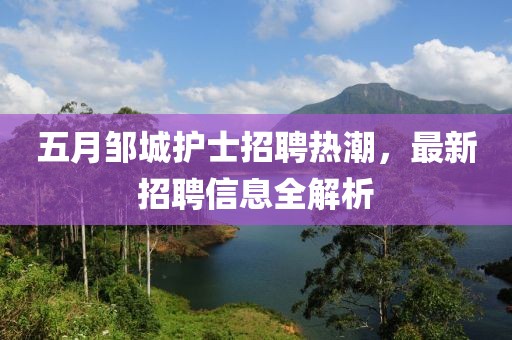 五月邹城护士招聘热潮，最新招聘信息全解析