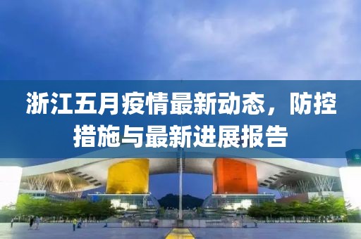 浙江五月疫情最新动态，防控措施与最新进展报告